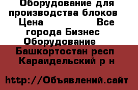 Оборудование для производства блоков › Цена ­ 3 588 969 - Все города Бизнес » Оборудование   . Башкортостан респ.,Караидельский р-н